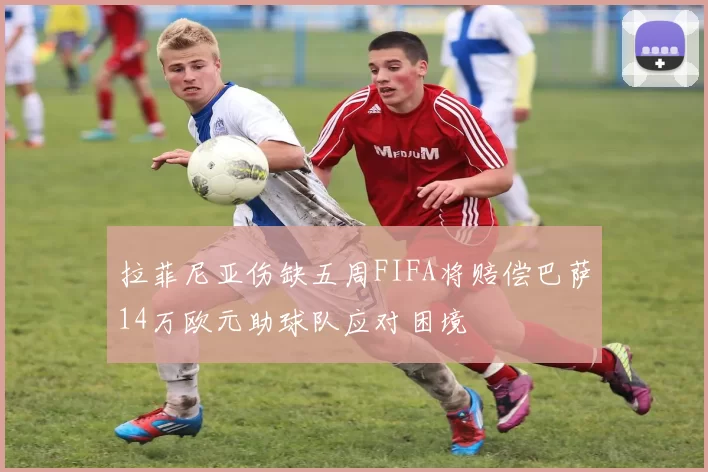 拉菲尼亚伤缺五周FIFA将赔偿巴萨14万欧元助球队应对困境